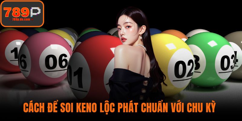 Cách để soi Keno Lộc Phát chuẩn với chu kỳ