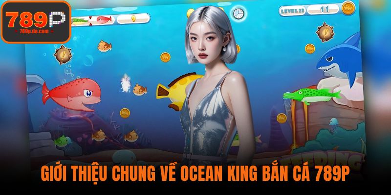 Giới thiệu chung về Ocean King Bắn Cá 789P