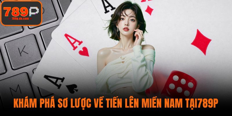 Khám phá sơ lược về tiến lên miền nam tại789P